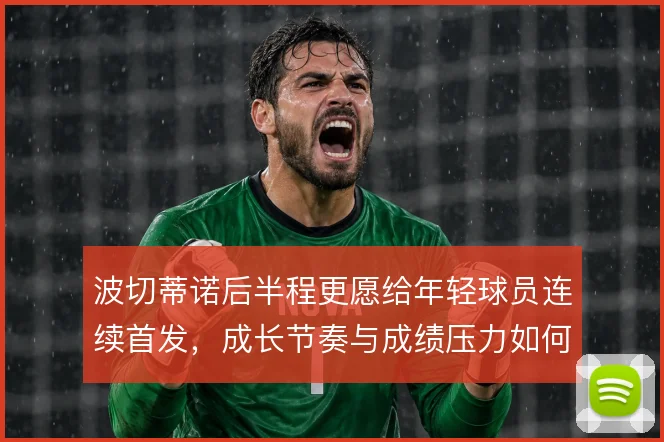 波切蒂诺后半程更愿给年轻球员连续首发，成长节奏与成绩压力如何平衡