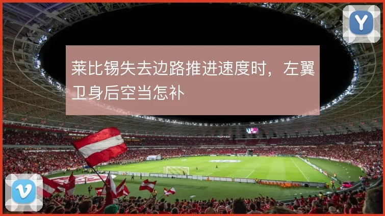 莱比锡失去边路推进速度时,左翼卫身后空当怎补