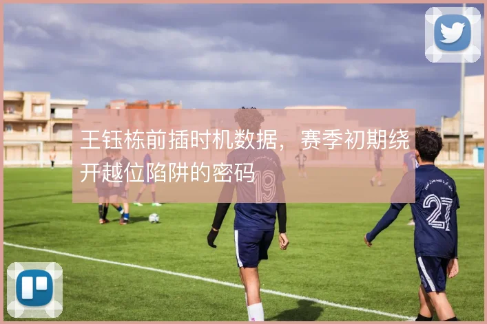 王钰栋前插时机数据，赛季初期绕开越位陷阱的密码