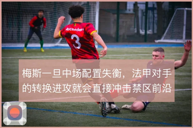 梅斯一旦中场配置失衡,法甲对手的转换进攻就会直接冲击禁区前沿