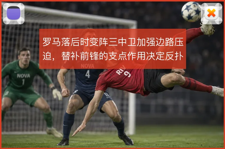 罗马落后时变阵三中卫加强边路压迫，替补前锋的支点作用决定反扑质量