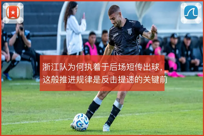 浙江队为何执着于后场短传出球，这般推进规律是反击提速的关键前提